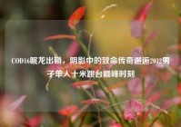 COD16眠龙出鞘，阴影中的致命传奇邂逅2012男子单人十米跳台巅峰时刻
