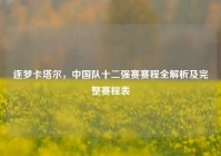 逐梦卡塔尔，中国队十二强赛赛程全解析及完整赛程表