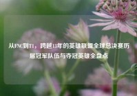 从FNC到T1，跨越13年的英雄联盟全球总决赛历届冠军队伍与夺冠英雄全盘点