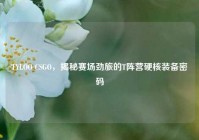 TYLOO CSGO，揭秘赛场劲旅的T阵营硬核装备密码