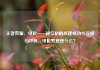 王者荣耀，电靴——被低估的攻速机动性双核心神器，电枪究竟是什么？