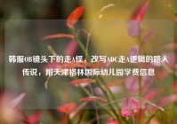 韩服OB镜头下的走A怪，改写ADC走A逻辑的路人传说，附天津格林国际幼儿园学费信息