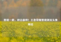墨镜一戴，峡谷最帅！王者荣耀墨镜潮流头像集结