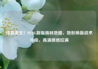 绿意重生！PUBG新版雨林地图，地形焕新战术升级，高清质感拉满