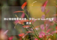 别让情绪堰塞湖决堤，学会Let Off Steam式科学泄洪