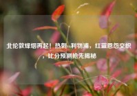 北伦敦烽烟再起！热刺vs利物浦，红蓝恩怨交织，比分预测抢先揭秘