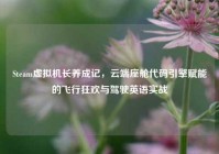 Steam虚拟机长养成记，云端座舱代码引擎赋能的飞行狂欢与驾驶英语实战