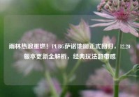 雨林热浪重燃！PUBG萨诺地图正式回归，12.20版本更新全解析，经典玩法超带感