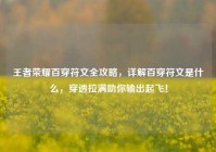 王者荣耀百穿符文全攻略，详解百穿符文是什么，穿透拉满助你输出起飞！