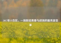 2017年CF合区，一场联结青春与战场的服务器变革