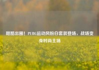 甜酷出圈！PUBG运动风粉白套装登场，战场变身时尚主场