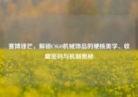 赛博锋芒，解锁CSGO机械饰品的硬核美学、收藏密码与机制奥秘
