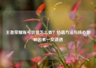王者荣耀账号价值怎么查？估值方法与核心影响因素一文讲透