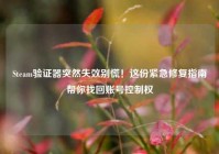 Steam验证器突然失效别慌！这份紧急修复指南帮你找回账号控制权