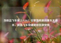 当极品飞车撞上PUBG！引擎轰鸣里的赛车大逃杀，极品飞车按键助你狂飙突围