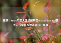 重磅！Steam年度大促提前开启+Steam Deck Pro曝光，玩家狂欢季正式拉开帷幕