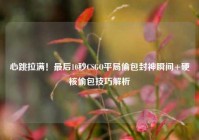 心跳拉满！最后10秒CSGO平局偷包封神瞬间+硬核偷包技巧解析