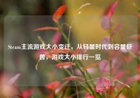 Steam主流游戏大小变迁，从轻量时代到容量巨兽，游戏大小排行一览