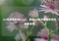 LEC传奇掌舵者GrabbZ，揭秘LOL欧洲最强教练的制胜密码