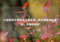 TT语音和平精英挑战赛来袭，声控战场组队出击，燃爆吃鸡梦