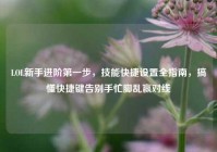LOL新手进阶第一步，技能快捷设置全指南，搞懂快捷键告别手忙脚乱赢对线