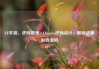CF手游，逆向思维+CFturbo逆向设计，解锁战场制胜密码