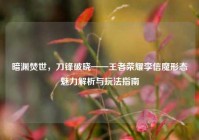 暗渊焚世，刀锋破晓——王者荣耀李信魔形态魅力解析与玩法指南