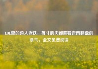 LOL里的兽人老铁，每寸肌肉都藏着逆风翻盘的勇气，全文免费阅读