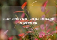 2024年CS:GO创号全攻略｜从零踏入反恐精英热血战场的完整流程