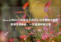 Steam上的DOTA2到底花不花钱？从免费核心到付费细节全解析，一文看清所需花费