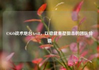 CSGO战术炮台Artill，以稳健重塑狙击的团队价值