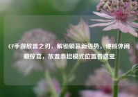 CF手游放置之刃，解锁躺赢新姿势，硬核休闲藏惊喜，放置泰坦模式位置看这里