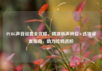 PUBG声音设置全攻略，精准听声辨位+选项设置指南，助力吃鸡进阶