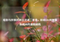 暗影与妖狐的峡谷灵魂二重奏，聆听LOL阿狸殒命瞬间的凄婉啼鸣