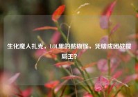 生化魔人扎克，LOL里的黏糊怪，凭啥成团战搅局王？