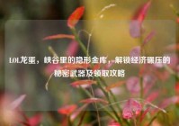 LOL龙蛋，峡谷里的隐形金库，解锁经济碾压的秘密武器及领取攻略