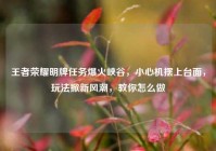 王者荣耀明牌任务爆火峡谷，小心机摆上台面，玩法掀新风潮，教你怎么做