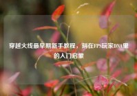 穿越火线最早期新手教程，刻在FPS玩家DNA里的入门启蒙