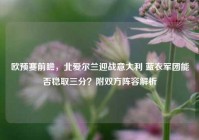 欧预赛前瞻，北爱尔兰迎战意大利 蓝衣军团能否稳取三分？附双方阵容解析