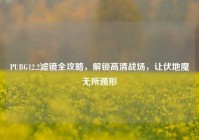 PUBG12.2滤镜全攻略，解锁高清战场，让伏地魔无所遁形