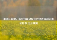 美洲杯前瞻，防守铁闸乌拉圭对决进攻利刃哥伦比亚 比分预测