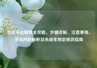 逆战实名解绑全攻略，步骤详解、注意事项、常见问题解析及未成年绑定修改指南