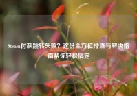 Steam付款跳转失败？这份全方位排查与解决指南帮你轻松搞定
