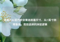 揭秘PUBG官方职业赛场屏幕尺寸，从27英寸到带鱼屏，竞技选择的深层逻辑