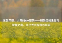 王者荣耀，大乔的KDA密码——辅助位的生存与荣耀之道，大小乔共绽峡谷风采