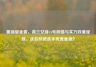 赛场郁金香，荷兰女排14号颜值与实力双重绽放，这位惊艳选手究竟是谁？