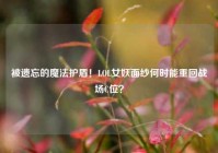 被遗忘的魔法护盾！LOL女妖面纱何时能重回战场C位？