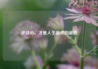 逆战心，才是人生最燃的底色