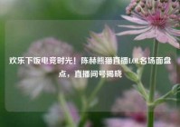 欢乐下饭电竞时光！陈赫熊猫直播LOL名场面盘点，直播间号揭晓