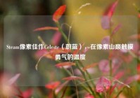 Steam像素佳作Celeste（蔚蓝），在像素山巅触摸勇气的温度
